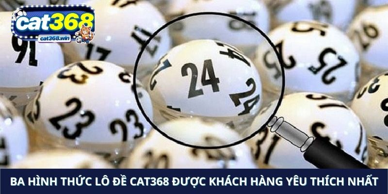 Ba hình thức lô đề Cat368 được khách hàng yêu thích nhất