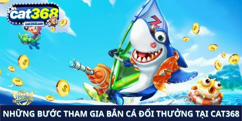Những bước tham gia trò chơi bắn cá đổi thưởng tại Cat368