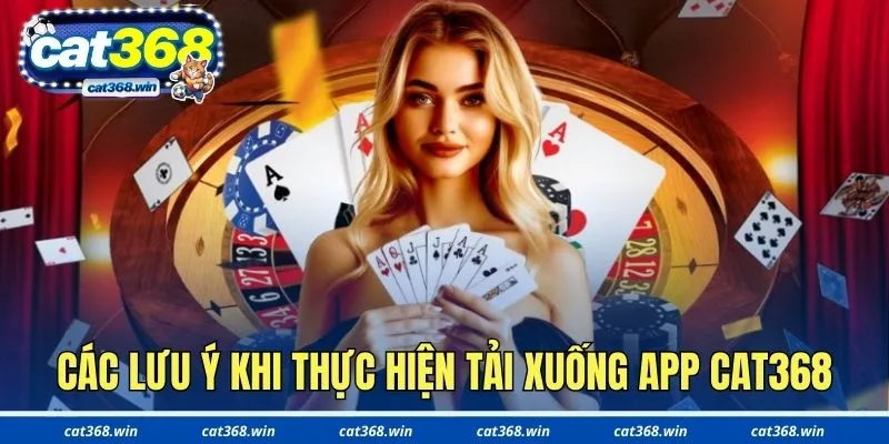 Các lưu ý cần biết khi thực hiện tải xuống app Cat368