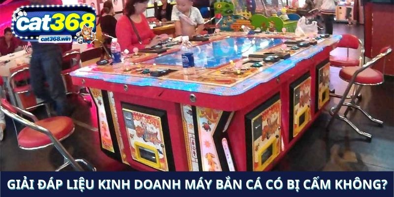 Giải đáp liệu kinh doanh máy bắn cá có bị cấm không?