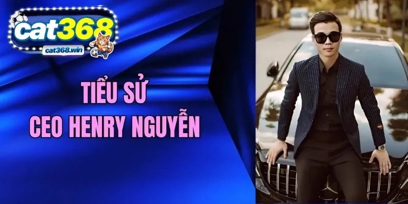 Tiểu sử CEO Henry Nguyễn - Giám đốc CAT368