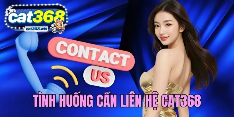 Tình huống cần liên hệ CAT368 xử lý vấn đề